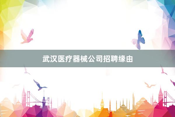武汉医疗器械公司招聘缘由