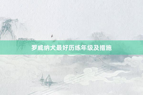 罗威纳犬最好历练年级及措施