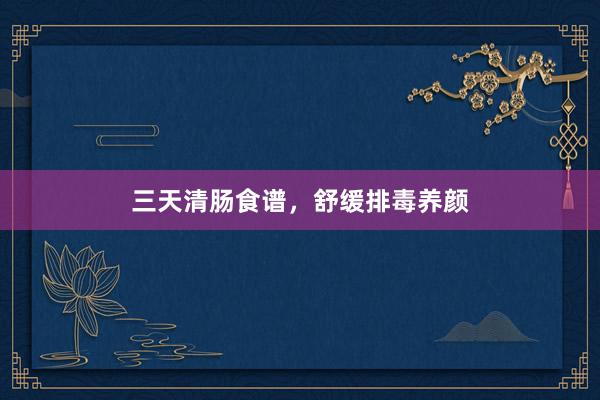三天清肠食谱，舒缓排毒养颜