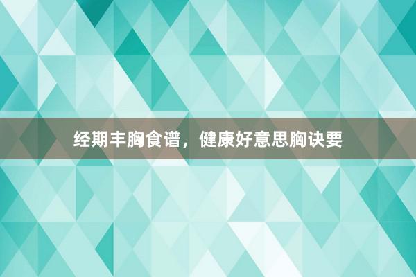 经期丰胸食谱,健康好意思胸诀要