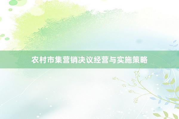 农村市集营销决议经营与实施策略